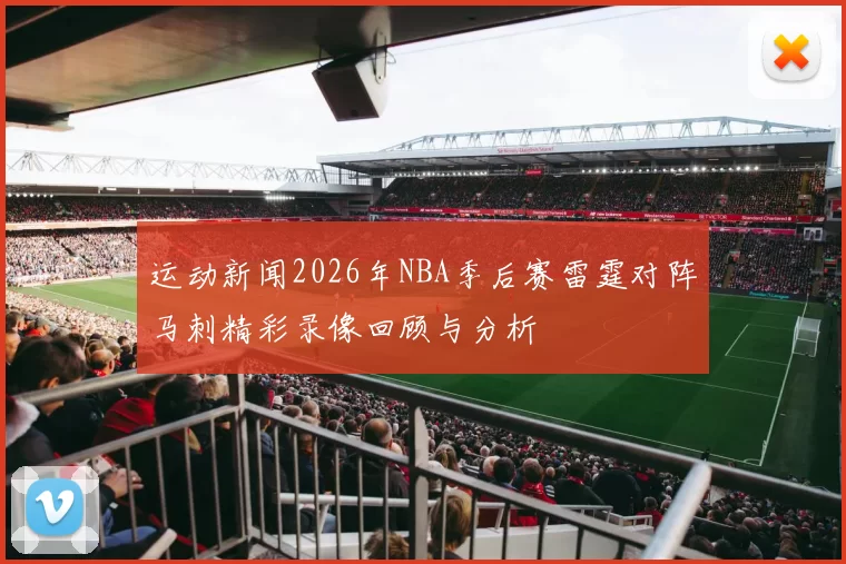运动新闻2026年NBA季后赛雷霆对阵马刺精彩录像回顾与分析