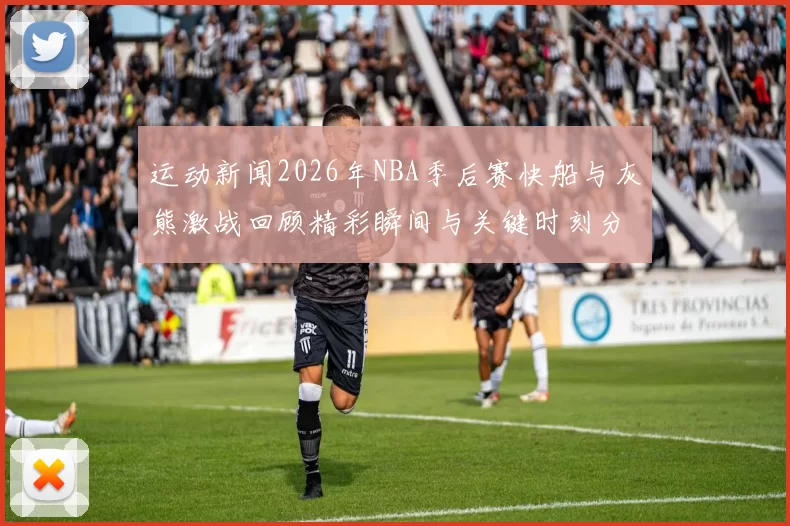 运动新闻2026年NBA季后赛快船与灰熊激战回顾精彩瞬间与关键时刻分析
